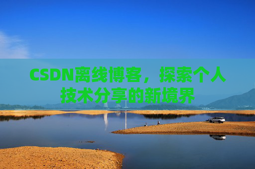CSDN离线博客，探索个人技术分享的新境界